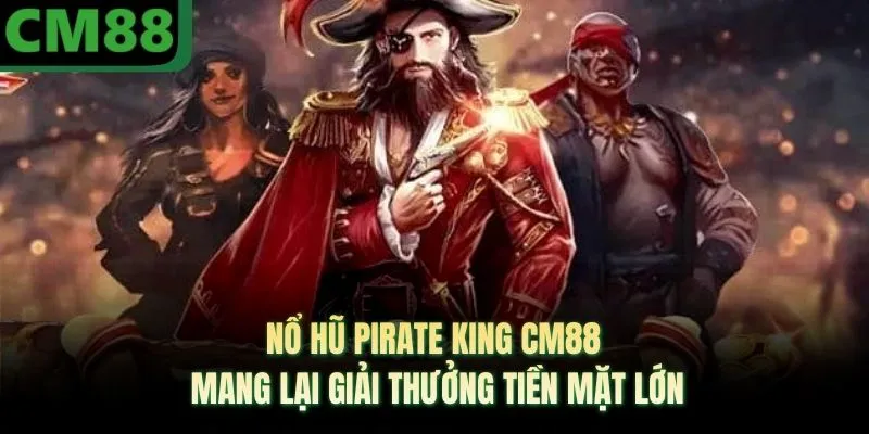 Nổ Hũ Pirate King CM88 Mang Lại Giải Thưởng Tiền Mặt Lớn